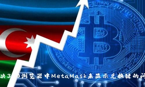 解决360浏览器中MetaMask未显示兑换键的问题
